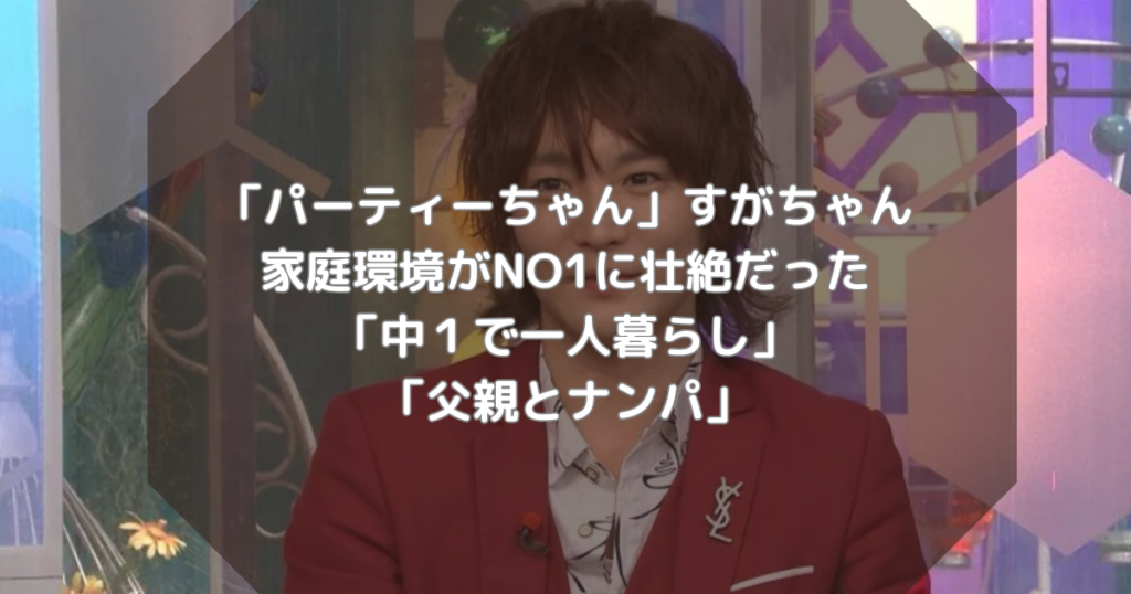 「ぱーてぃーちゃん」すがちゃん家庭環境がNO1に壮絶だった