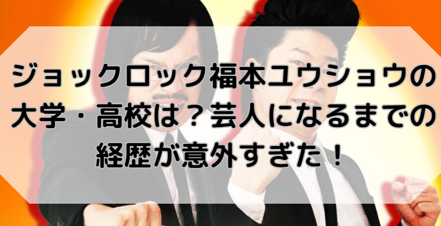 ジョックロック福本ユウショウの大学・高校は？