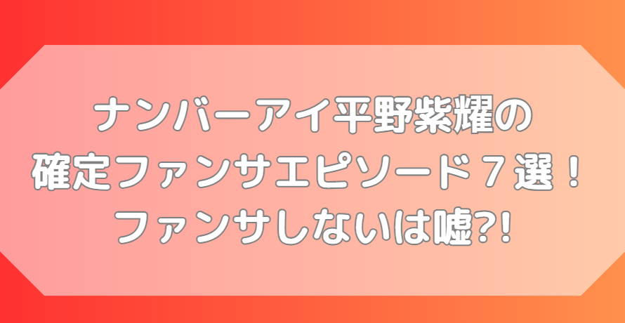 平野紫耀の確定ファンサエピソード