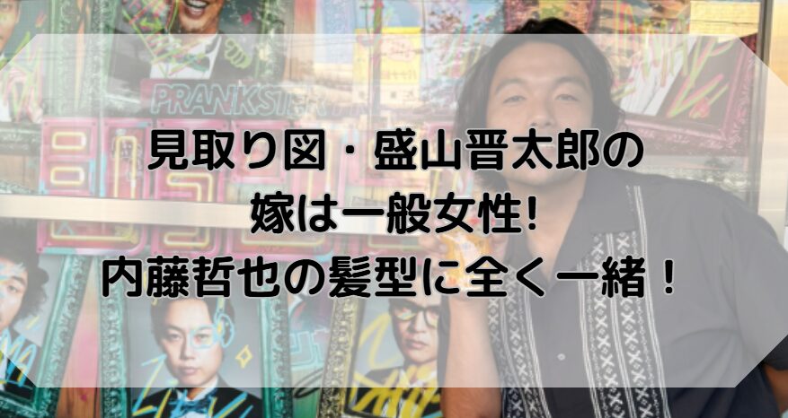 見取り図・盛山晋太郎の嫁は一般女性!内藤哲也の髪型に全く一緒！