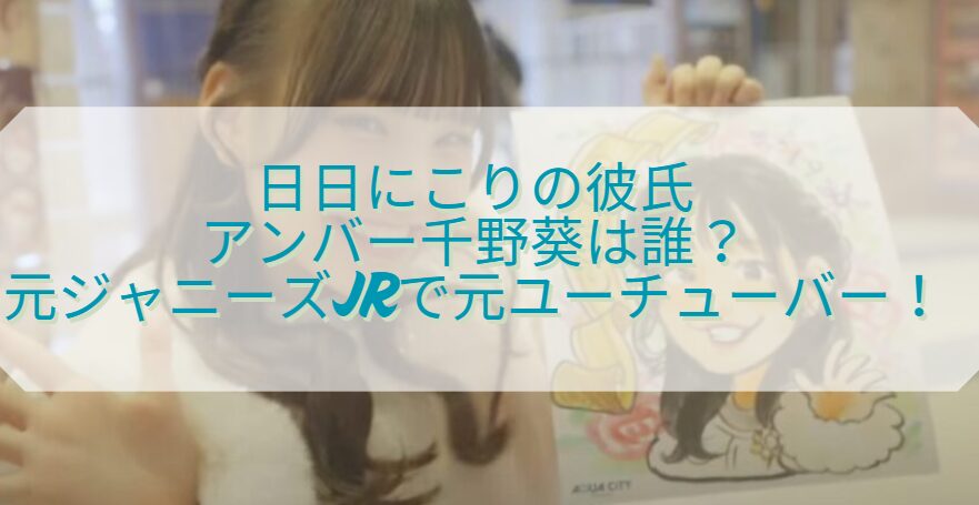 日日にこりの彼氏アンバー千野葵は誰？元ジャニーズjrで元ユーチューバー！