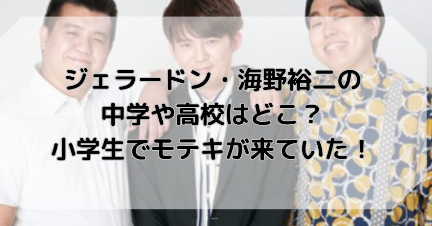 ジェラードン・海野裕二の中学や高校はどこ？小学生でモテキが来ていた！