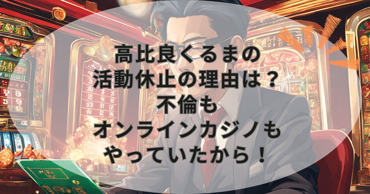 高比良くるまの活動休止の理由は？不倫もオンラインカジノもやっていたから！