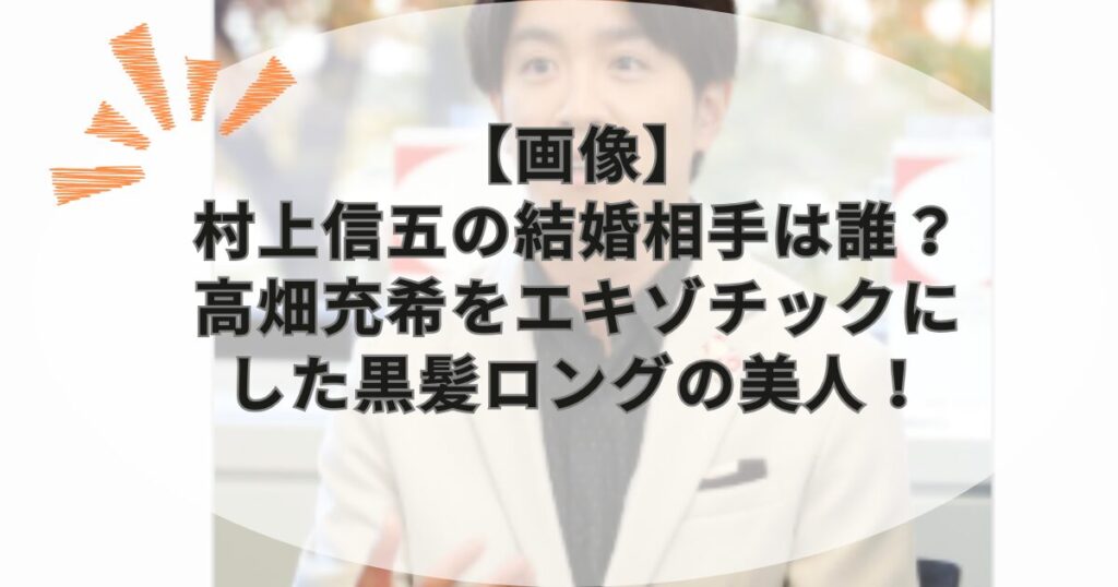 【画像】村上信五の結婚相手は誰？高畑充希をエキゾチックにした黒髪ロングの美人！