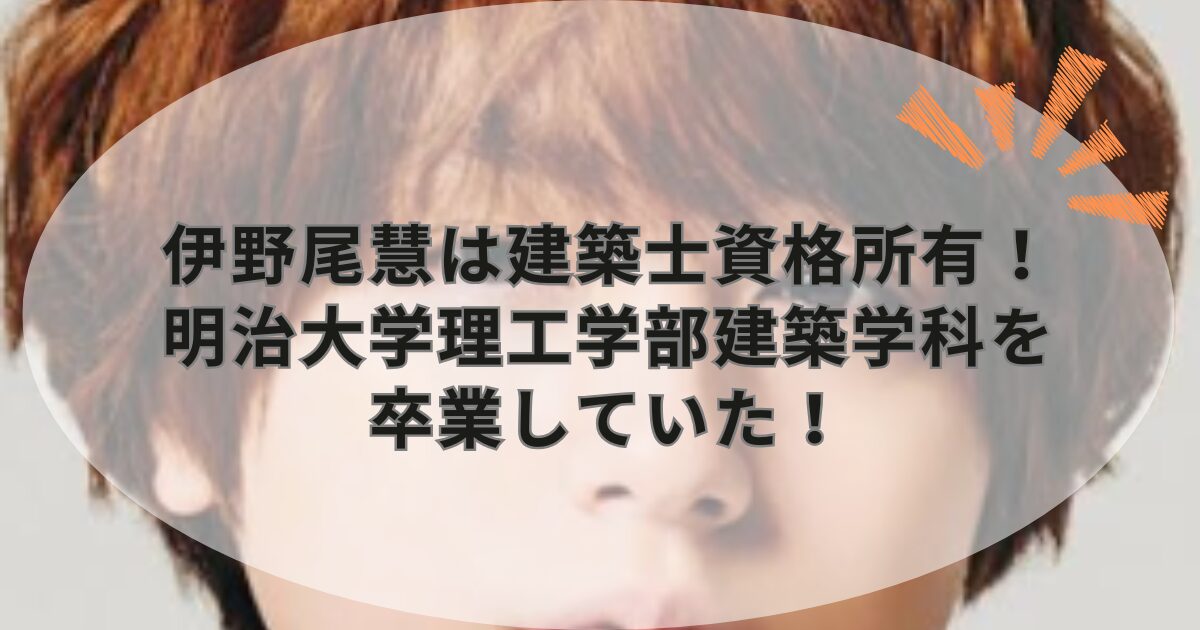 伊野尾慧は建築士資格所有！明治大学理工学部建築学科を卒業していた！