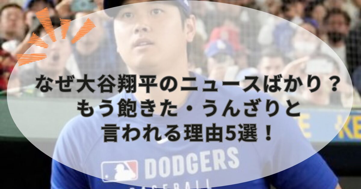 なぜ大谷翔平のニュースばかり？もう飽きた・うんざりと言われる理由5選！