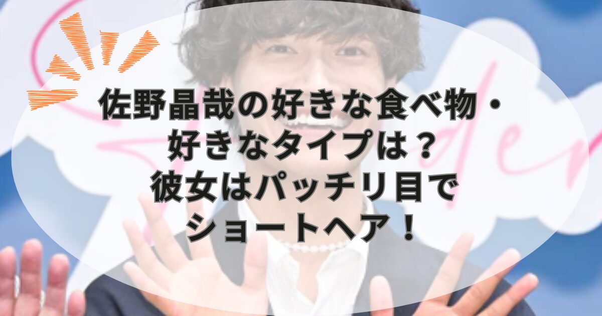 佐野晶哉の好きな食べ物・好きなタイプは？彼女はパッチリ目でショートヘア！