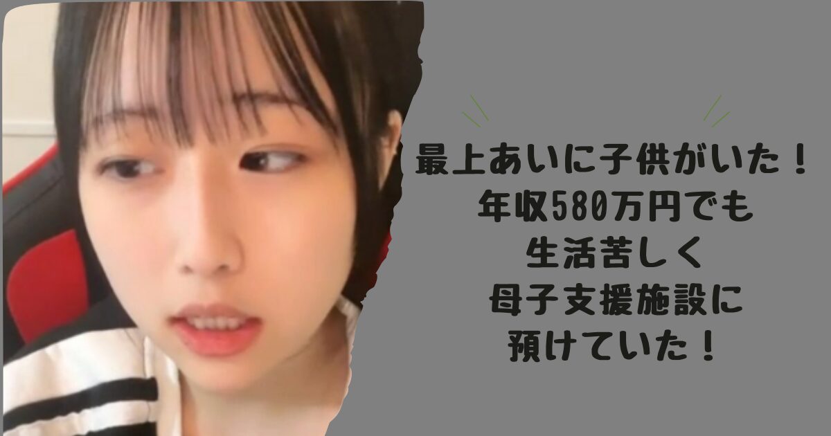 最上あいに子供がいた！年収580万円でも生活苦しく母子支援施設に預けていた！