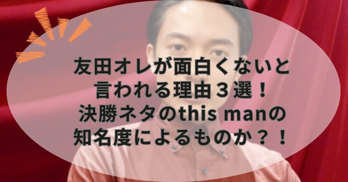 友田オレが面白くないと言われる理由３選！決勝ネタのthis manの知名度によるものか？！