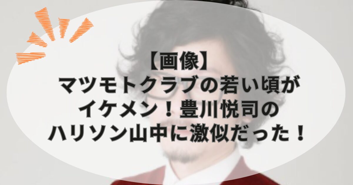 【画像】マツモトクラブの若い頃がイケメン！豊川悦司のハリソン山中に激似だった！