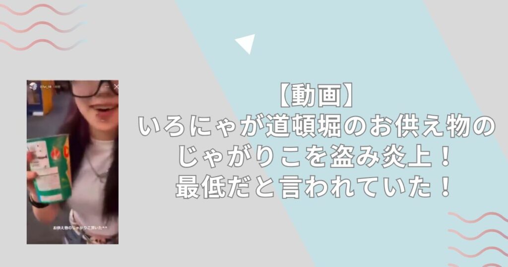 【動画】いろにゃが道頓堀のお供え物のじゃがりこを盗み炎上！最低だと言われていた！
