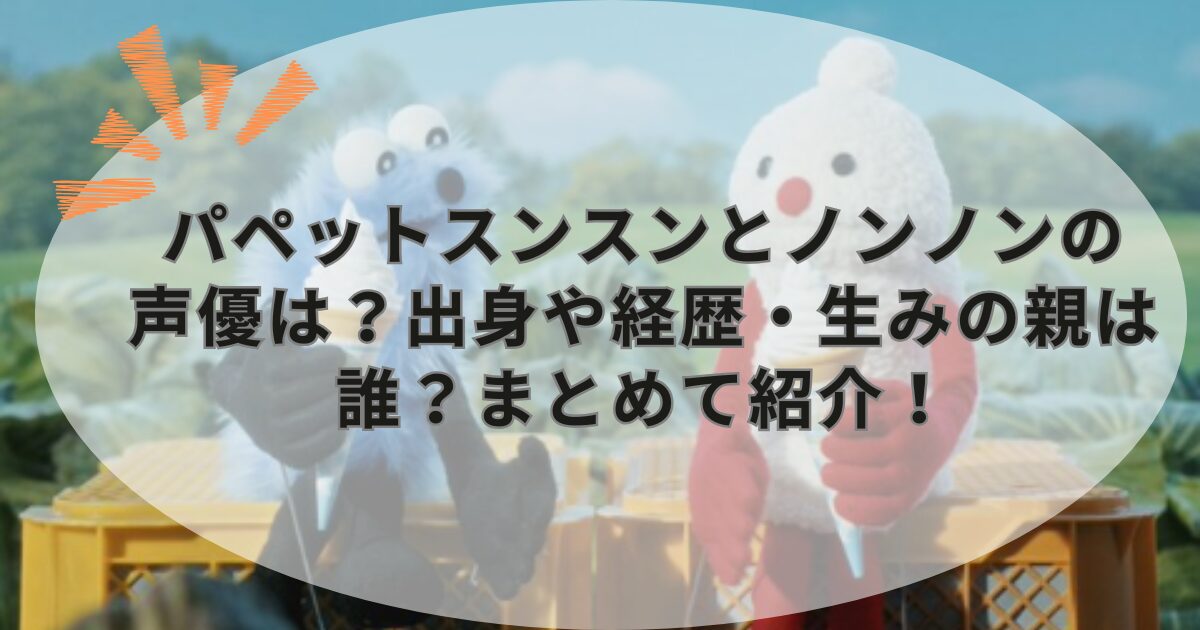 パペットスンスンとノンノンの声優は?出身や経歴・生みの親は誰?まとめて紹介!