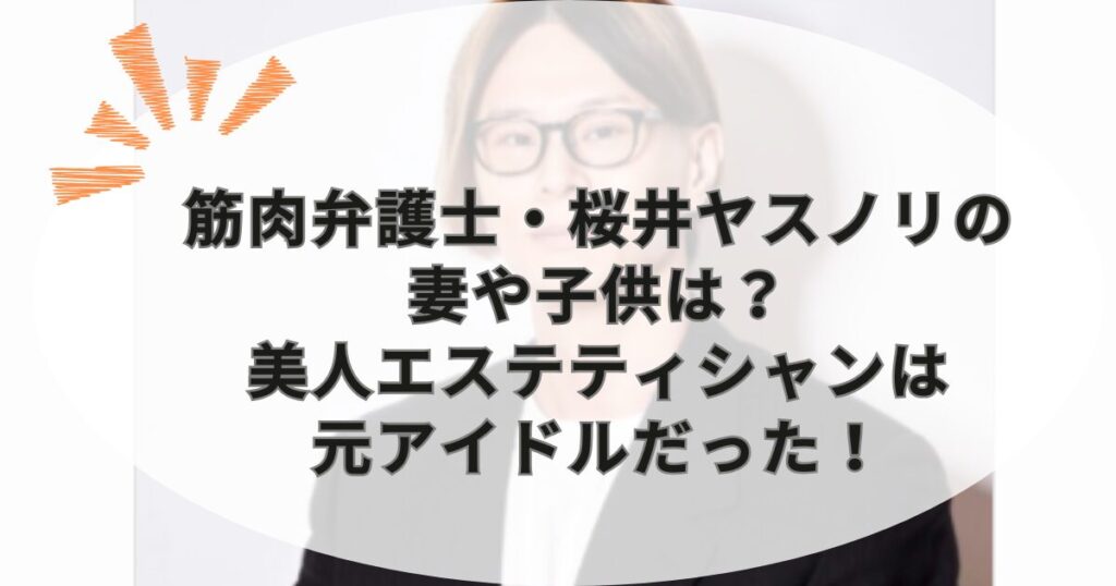 筋肉弁護士・桜井ヤスノリの妻や子供は？美人エステティシャンは元アイドルだった！