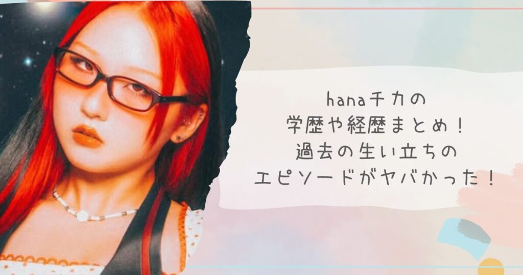 hanaチカの学歴や経歴まとめ！過去の生い立ちのエピソードがヤバかった！
